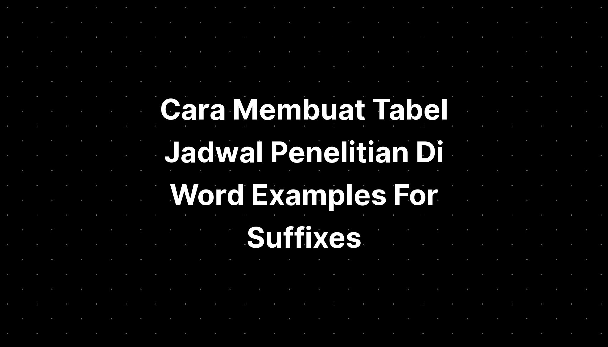 Cara Membuat Tabel Jadwal Penelitian Di Word Examples For Suffixes